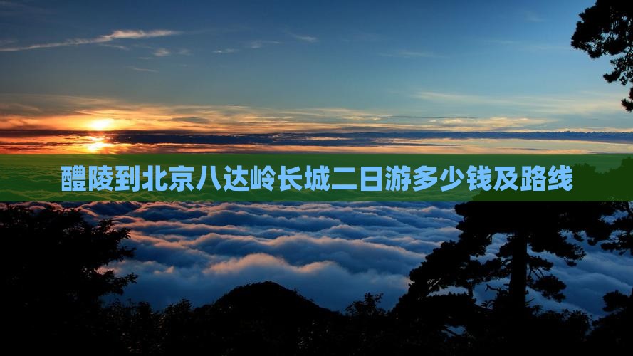 醴陵到北京八达岭长城二日游