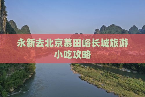 永新去北京慕田峪长城旅游小吃