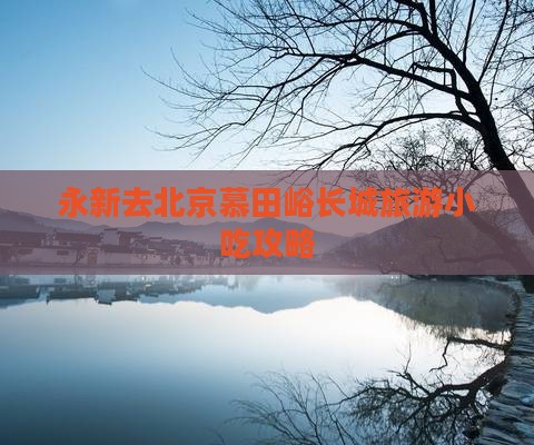 永新去北京慕田峪长城旅游小吃