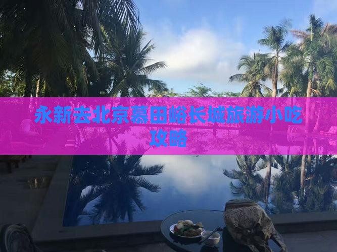 永新去北京慕田峪长城旅游小吃