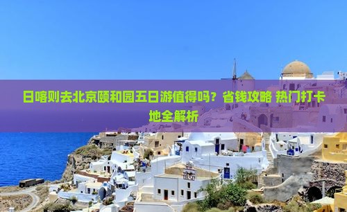日喀则去北京颐和园五日游