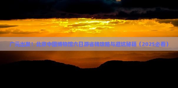 广元去北京中国国家博物馆六日游