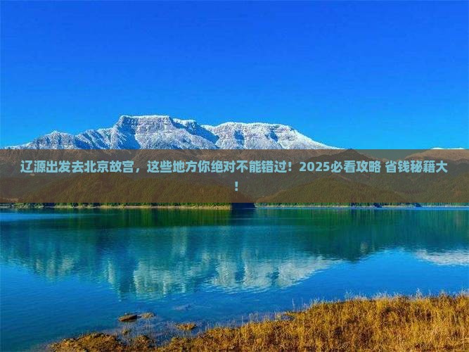 辽源去北京故宫博物院必去地