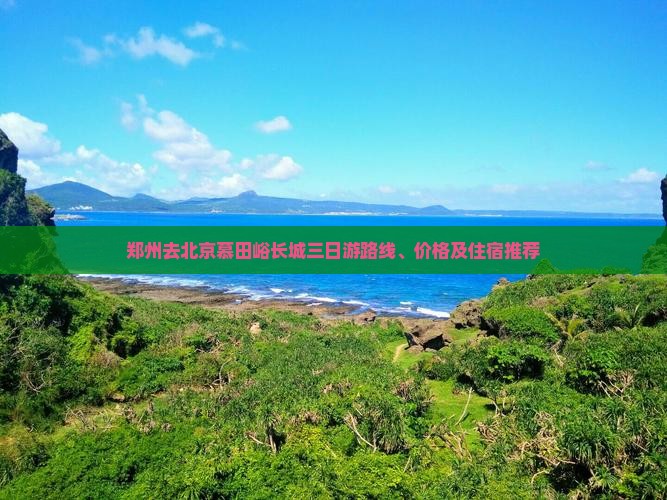 郑州去北京慕田峪长城三日游