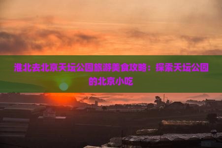 淮北去北京天坛公园旅游小吃