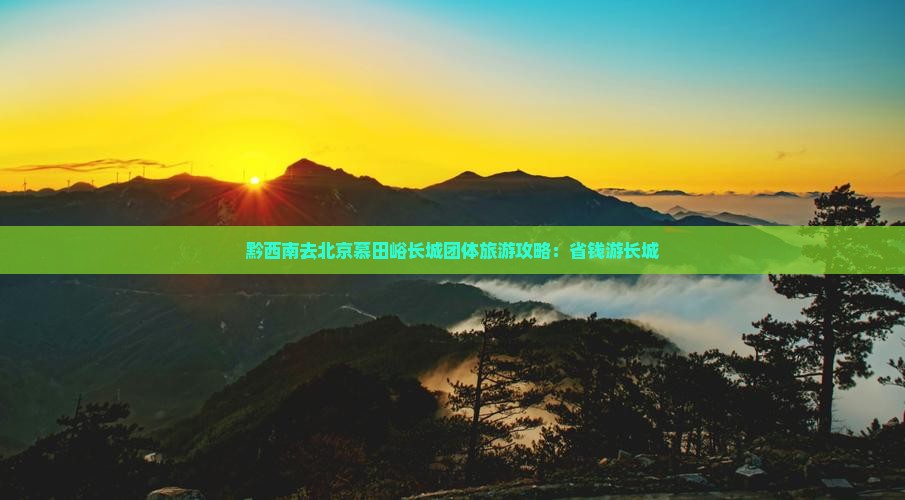 黔西南去北京慕田峪长城团体旅游