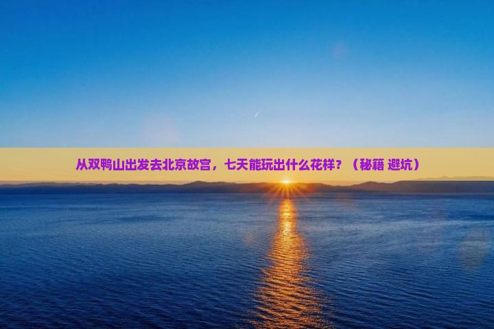 双鸭山去北京故宫博物院七日游