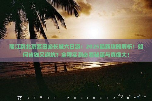 丽江到北京慕田峪长城六日游