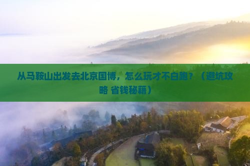 马鞍山去北京中国国家博物馆景点