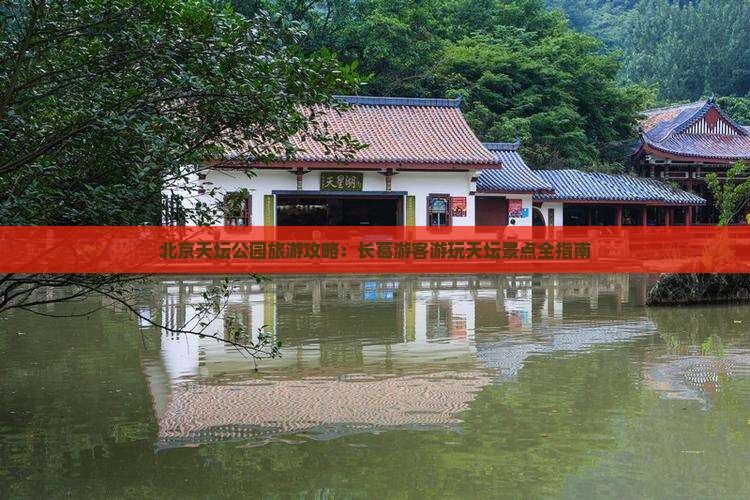 北京天坛公园旅游攻略：长葛游客游玩天坛景点全指南
