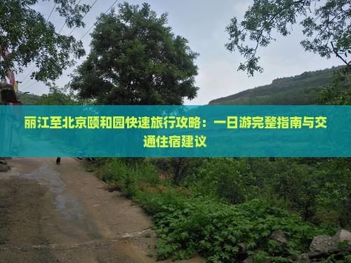 丽江至北京颐和园快速旅行攻略：一日游完整指南与交通住宿建议
