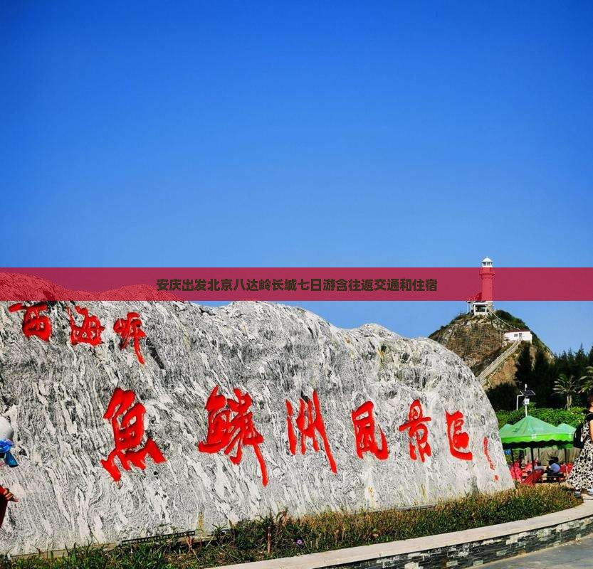 安庆出发北京八达岭长城七日游含往返交通和住宿