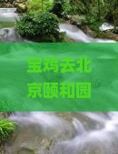宝鸡去北京颐和园自由行全攻略：路线规划与自驾指南