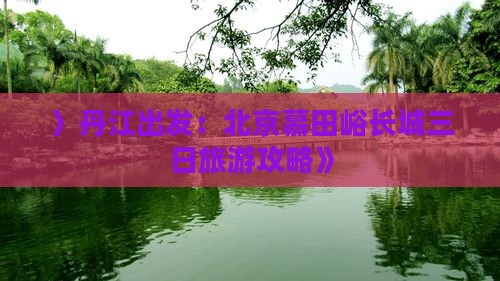 〉丹江出发：北京慕田峪长城三日旅游攻略》