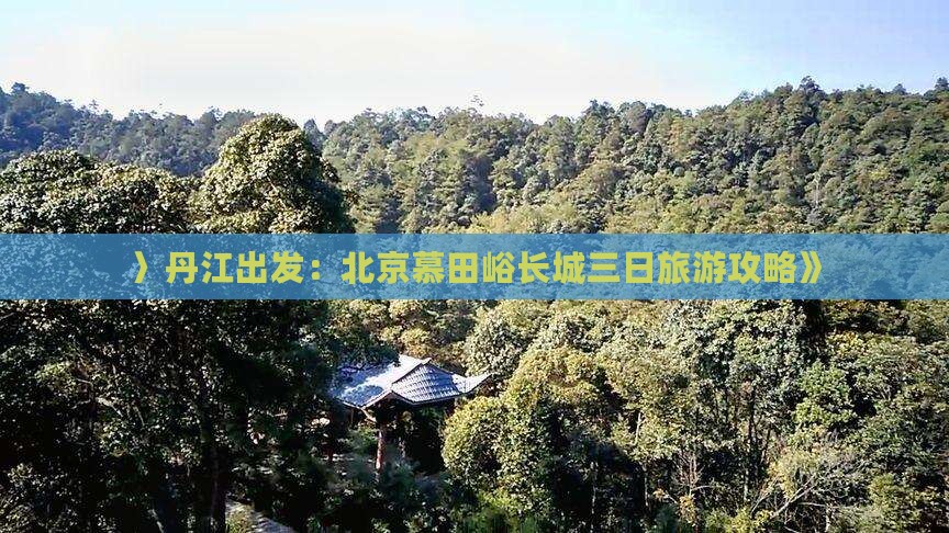 〉丹江出发：北京慕田峪长城三日旅游攻略》