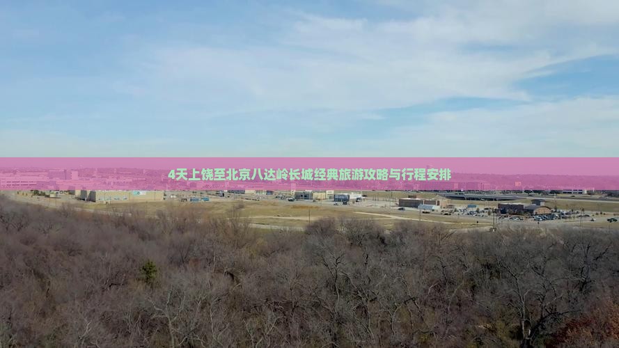 4天上饶至北京八达岭长城经典旅游攻略与行程安排