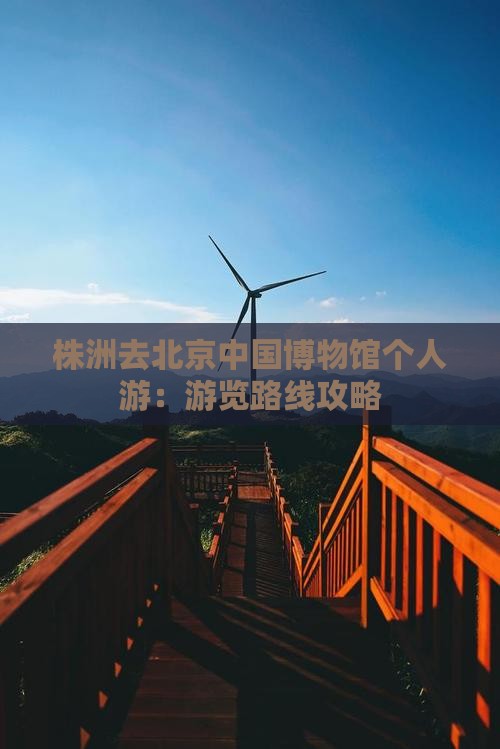 株洲去北京中国博物馆个人游：游览路线攻略