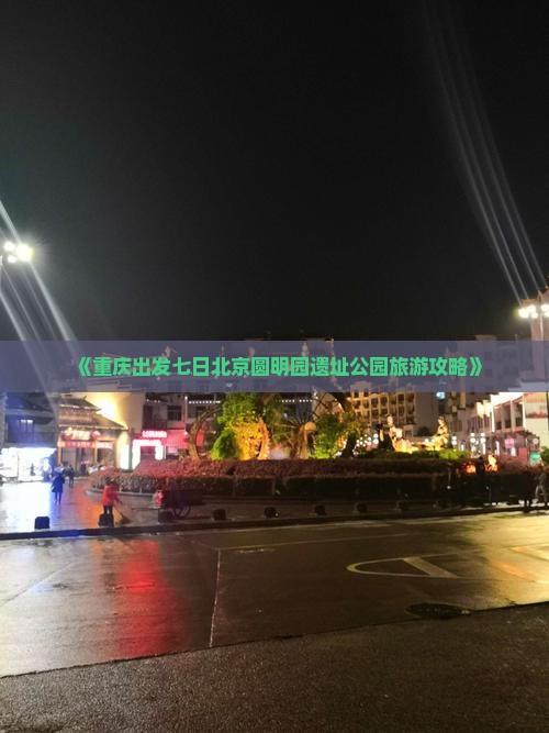 《重庆出发七日北京圆明园遗址公园旅游攻略》