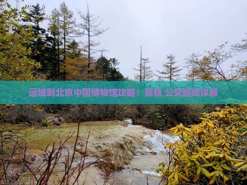 运城到北京中国博物馆攻略：高铁+公交路线详解