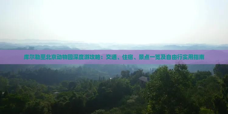 库尔勒至北京动物园深度游攻略：交通、住宿、景点一览及自由行实用指南