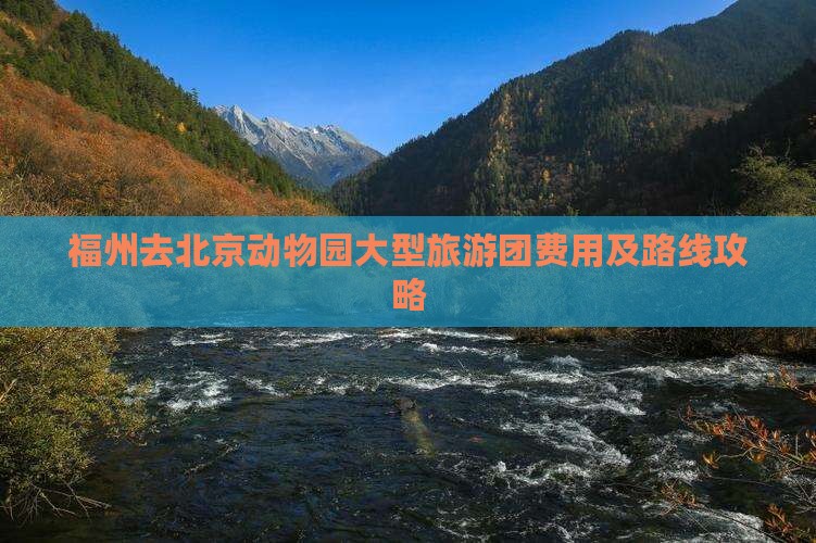 福州去北京动物园大型旅游团费用及路线攻略