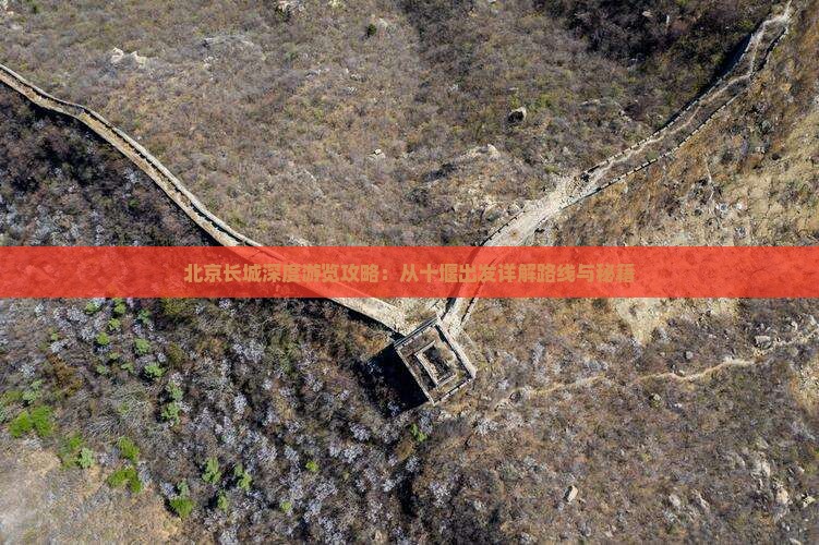 北京长城深度游览攻略：从十堰出发详解路线与秘籍
