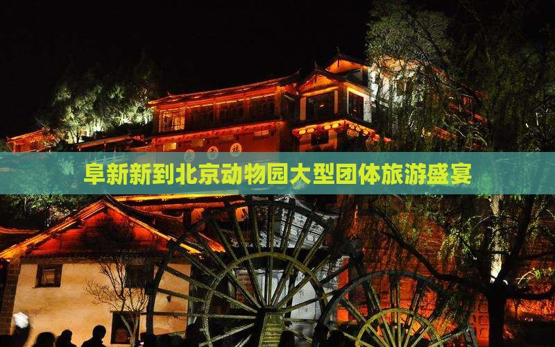 阜新新到北京动物园大型团体旅游盛宴