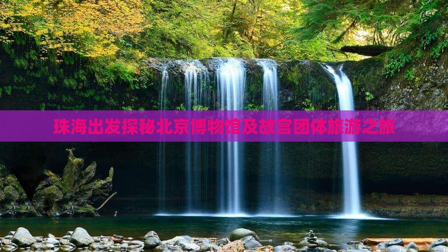 珠海出发探秘北京博物馆及故宫团体旅游之旅