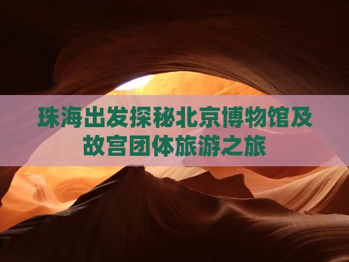珠海出发探秘北京博物馆及故宫团体旅游之旅