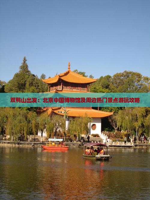 双鸭山出发：北京中国博物馆及周边热门景点游玩攻略