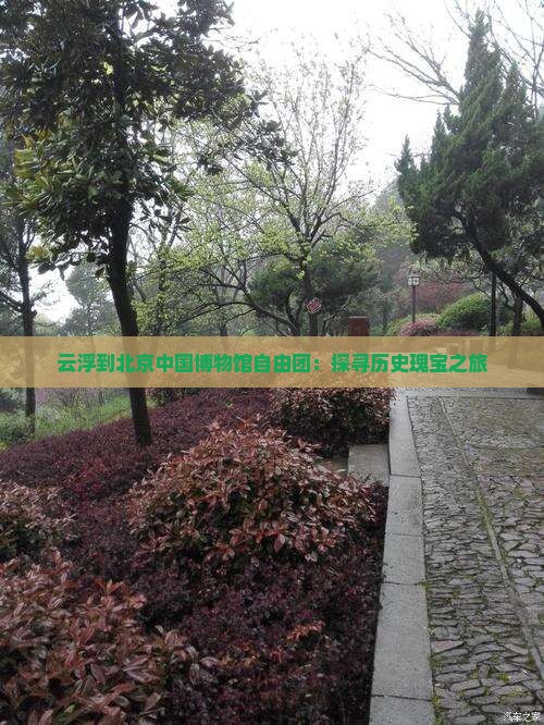云浮到北京中国博物馆自由团：探寻历史瑰宝之旅