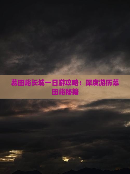 慕田峪长城一日游攻略：深度游历慕田峪秘籍