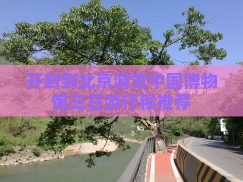 开封到北京游览中国博物馆三日游行程推荐
