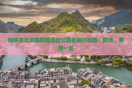 桂林去北京圆明园遗址公园自由行攻略：路线、费用一览