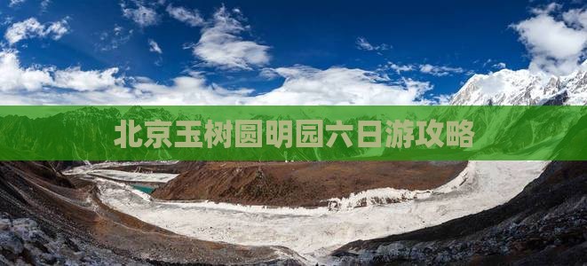 北京玉树圆明园六日游攻略