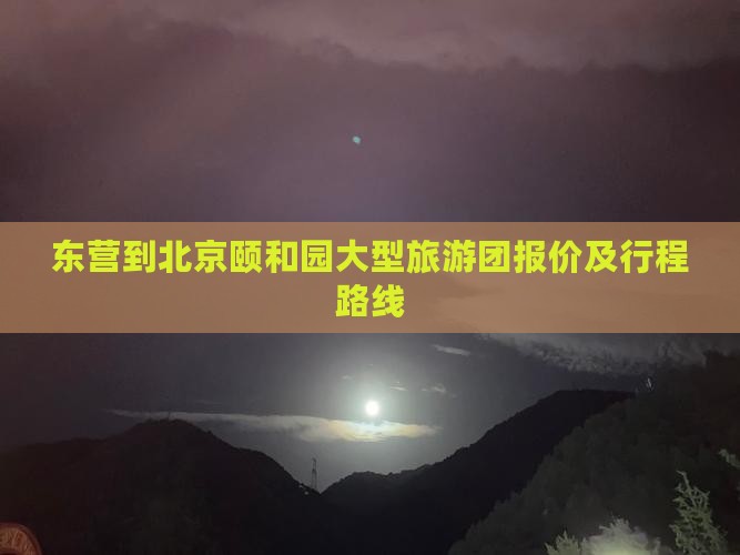 东营到北京颐和园大型旅游团报价及行程路线
