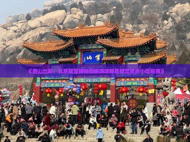《唐山出发：北京故宫博物院旅游攻略及故宫景点小吃指南》