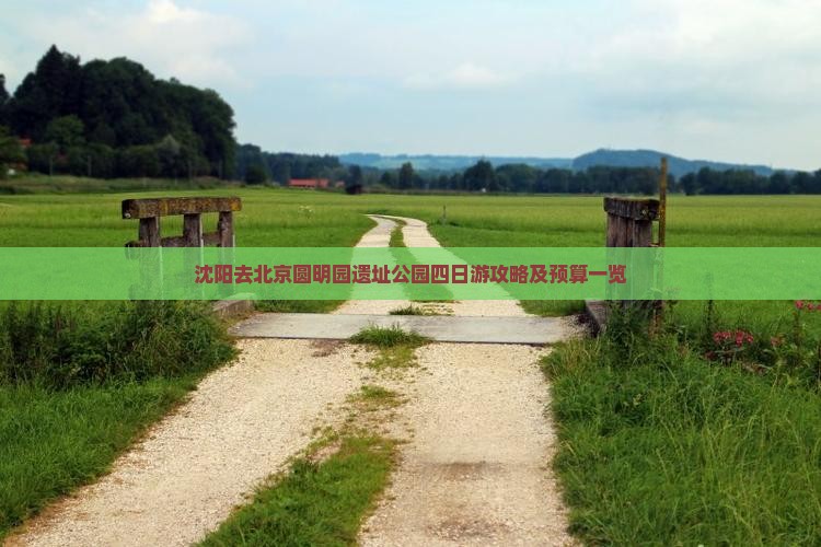 沈阳去北京圆明园遗址公园四日游攻略及预算一览