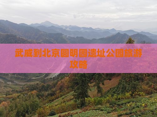 武威到北京圆明园遗址公园旅游攻略