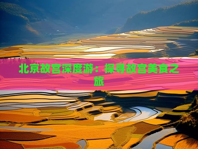 北京故宫深度游：探寻故宫美食之旅