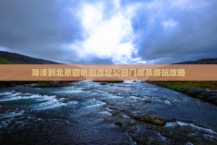 菏泽到北京圆明园遗址公园门票及游玩攻略