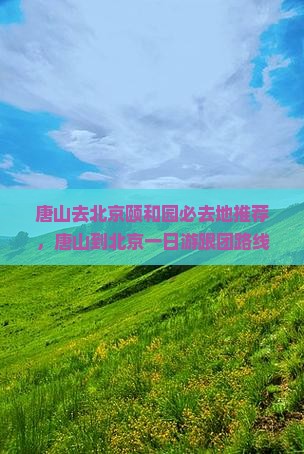 唐山去北京颐和园必去地推荐，唐山到北京一日游跟团路线