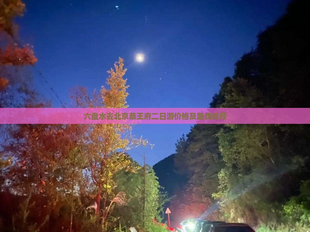 六盘水去北京恭王府二日游价格及路线推荐