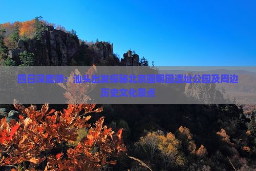 四日深度游：汕头出发探秘北京圆明园遗址公园及周边历史文化景点