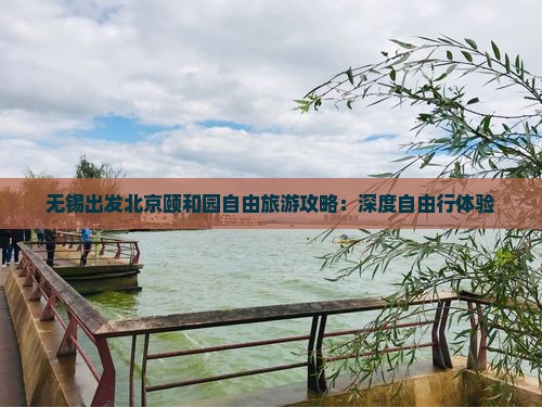 无锡出发北京颐和园自由旅游攻略：深度自由行体验