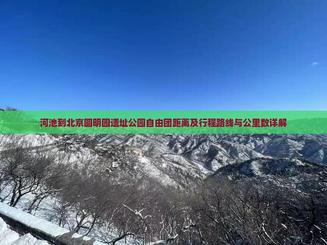 河池到北京圆明园遗址公园自由团距离及行程路线与公里数详解