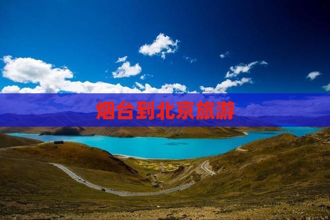 烟台到北京旅游