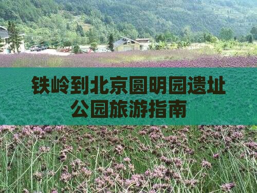 铁岭到北京圆明园遗址公园旅游指南