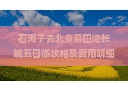 石河子去北京慕田峪长城五日游攻略及费用明细