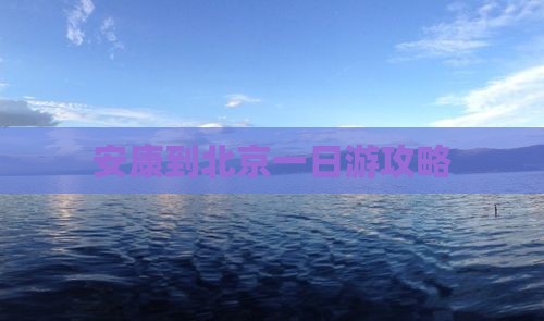 安康到北京一日游攻略